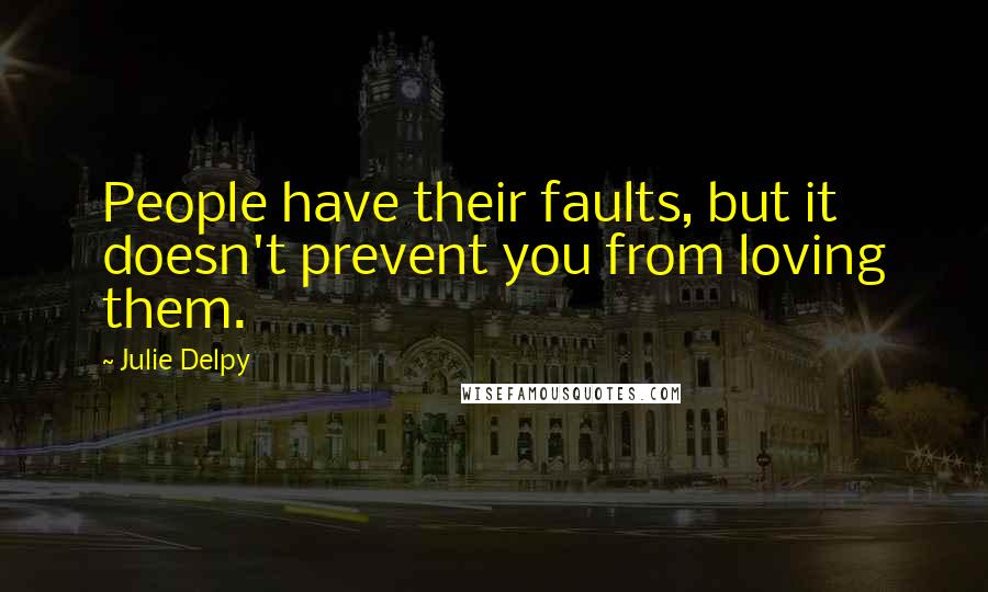 Julie Delpy Quotes: People have their faults, but it doesn't prevent you from loving them.