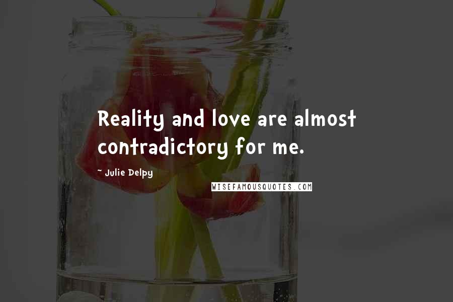 Julie Delpy Quotes: Reality and love are almost contradictory for me.