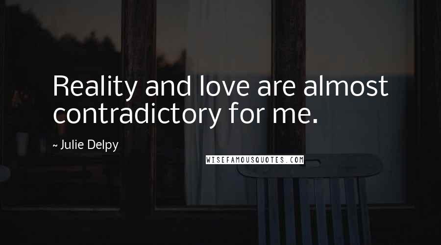 Julie Delpy Quotes: Reality and love are almost contradictory for me.