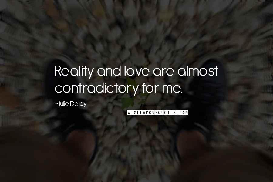 Julie Delpy Quotes: Reality and love are almost contradictory for me.