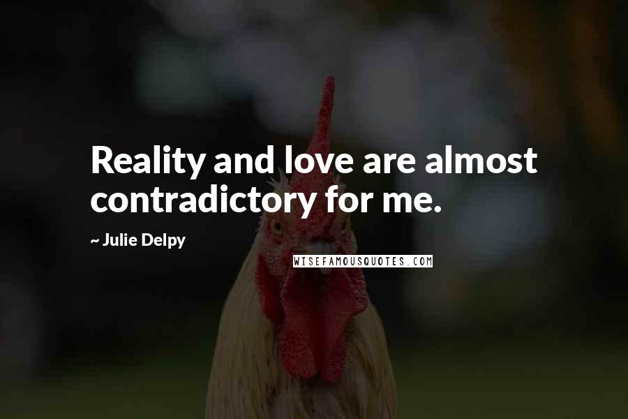 Julie Delpy Quotes: Reality and love are almost contradictory for me.