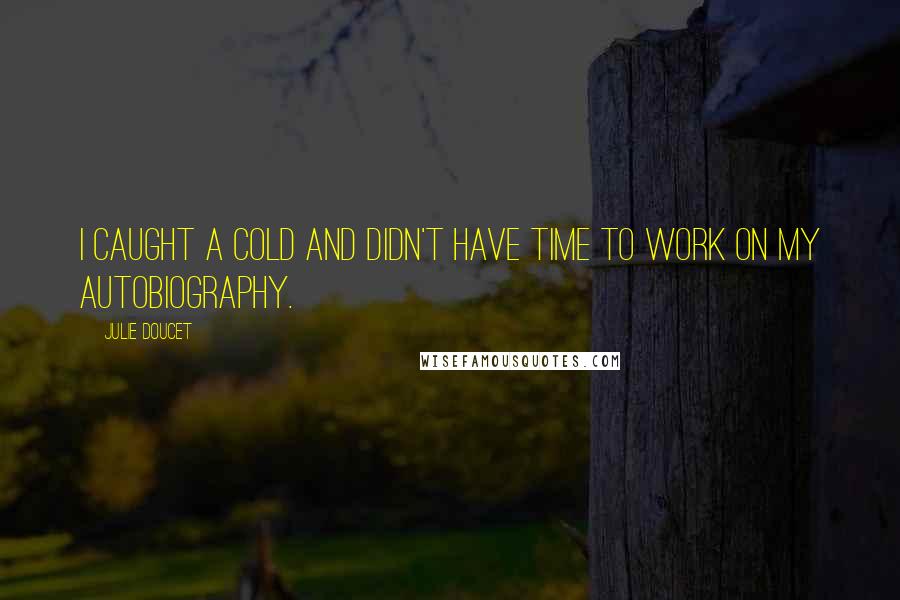 Julie Doucet Quotes: I caught a cold and didn't have time to work on my autobiography.