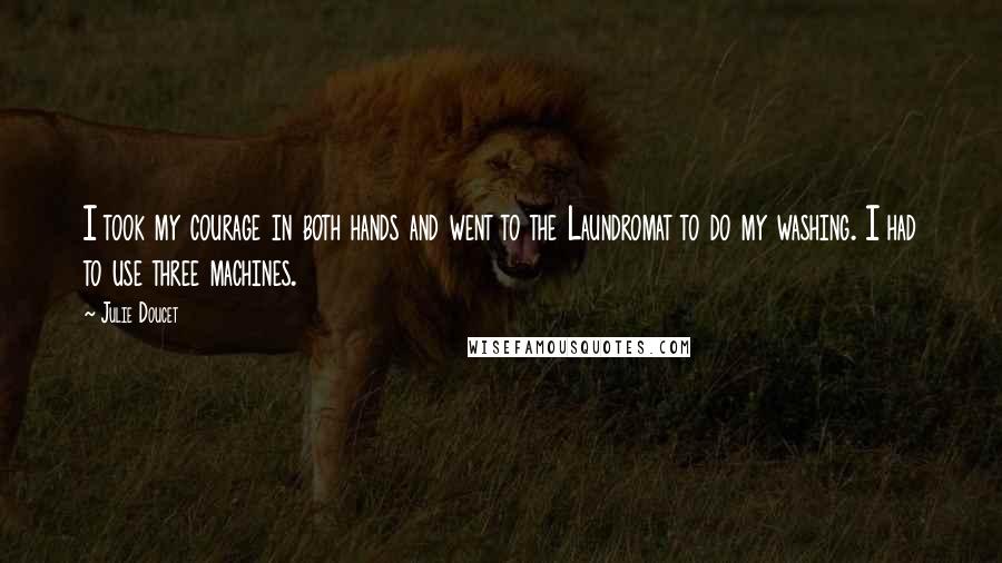 Julie Doucet Quotes: I took my courage in both hands and went to the Laundromat to do my washing. I had to use three machines.