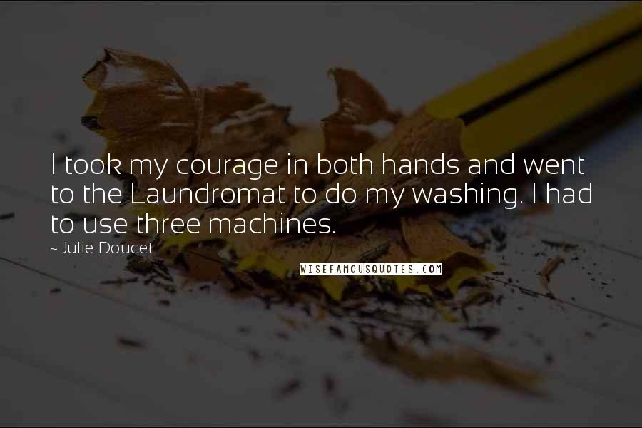 Julie Doucet Quotes: I took my courage in both hands and went to the Laundromat to do my washing. I had to use three machines.