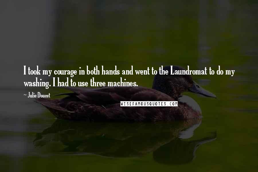 Julie Doucet Quotes: I took my courage in both hands and went to the Laundromat to do my washing. I had to use three machines.