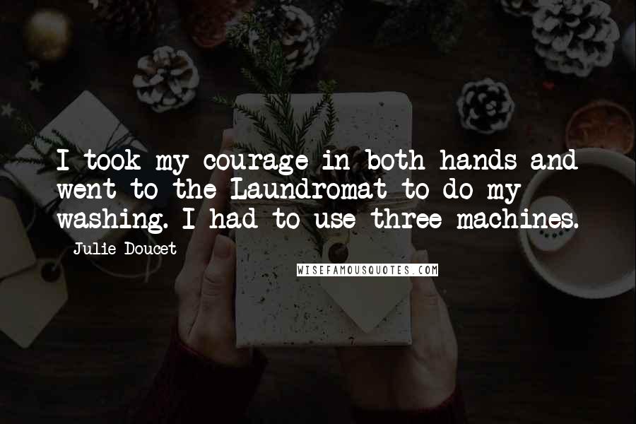 Julie Doucet Quotes: I took my courage in both hands and went to the Laundromat to do my washing. I had to use three machines.