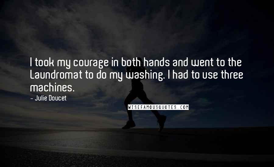 Julie Doucet Quotes: I took my courage in both hands and went to the Laundromat to do my washing. I had to use three machines.