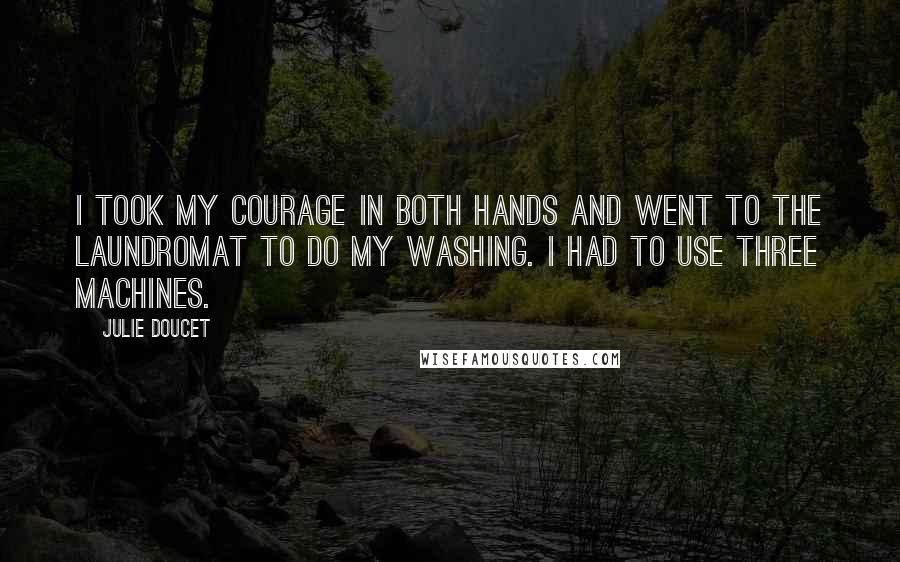 Julie Doucet Quotes: I took my courage in both hands and went to the Laundromat to do my washing. I had to use three machines.