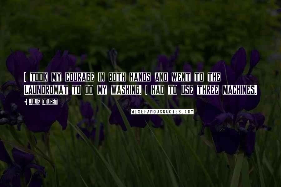 Julie Doucet Quotes: I took my courage in both hands and went to the Laundromat to do my washing. I had to use three machines.