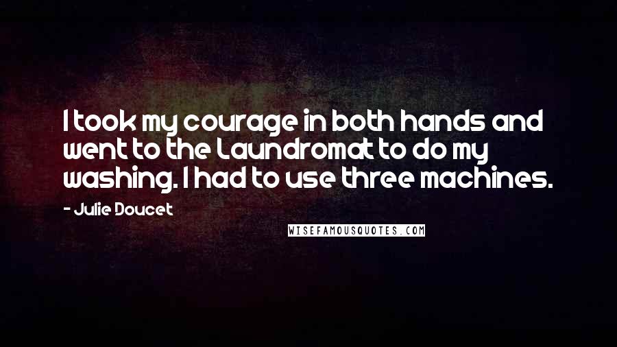 Julie Doucet Quotes: I took my courage in both hands and went to the Laundromat to do my washing. I had to use three machines.
