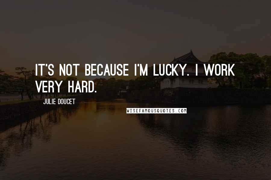 Julie Doucet Quotes: It's not because I'm lucky. I work very hard.