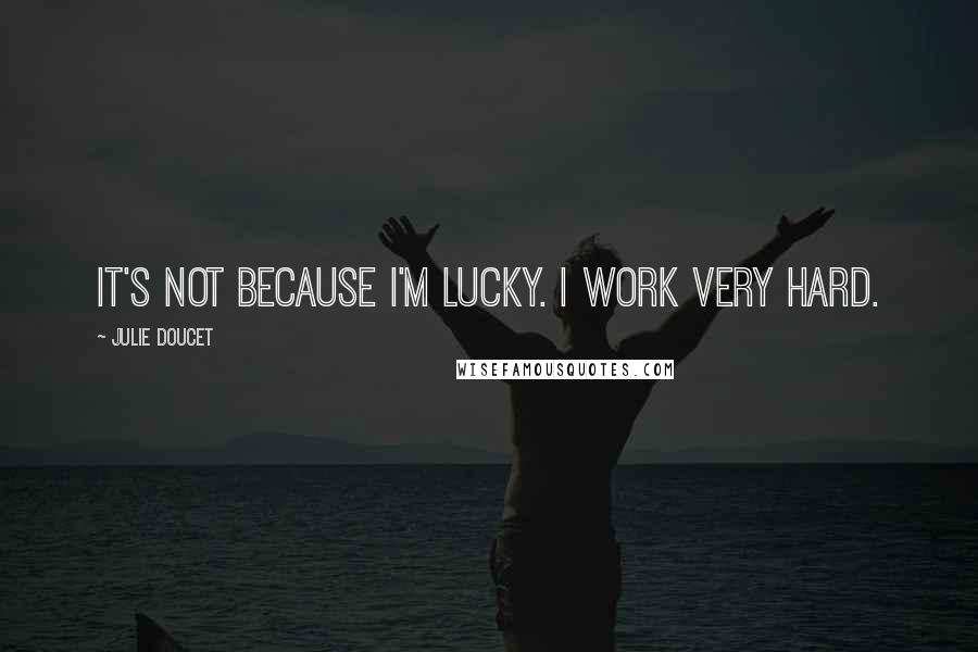 Julie Doucet Quotes: It's not because I'm lucky. I work very hard.