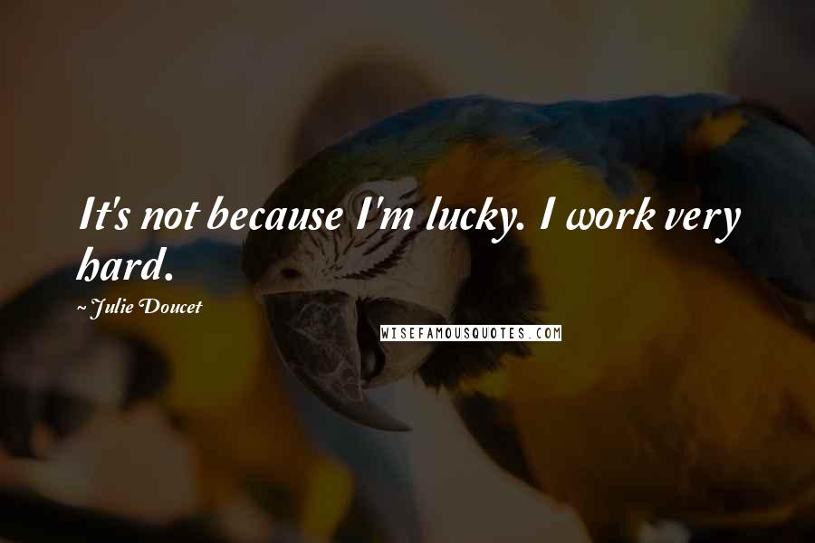 Julie Doucet Quotes: It's not because I'm lucky. I work very hard.