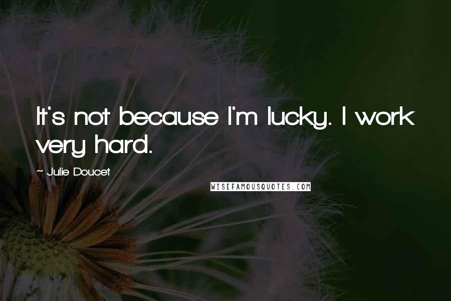 Julie Doucet Quotes: It's not because I'm lucky. I work very hard.