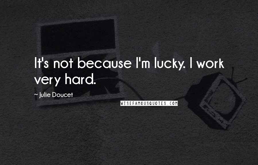 Julie Doucet Quotes: It's not because I'm lucky. I work very hard.