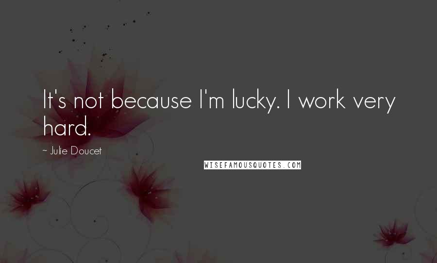 Julie Doucet Quotes: It's not because I'm lucky. I work very hard.