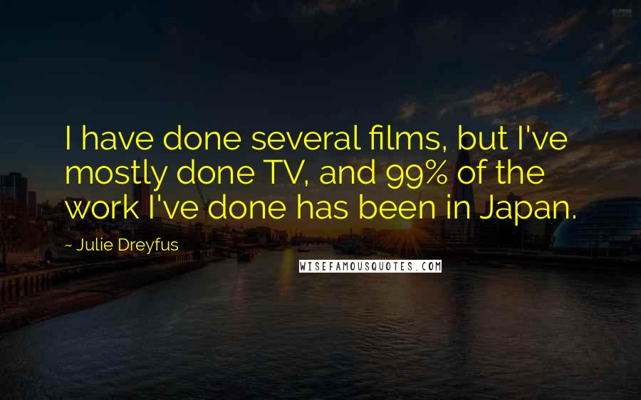 Julie Dreyfus Quotes: I have done several films, but I've mostly done TV, and 99% of the work I've done has been in Japan.