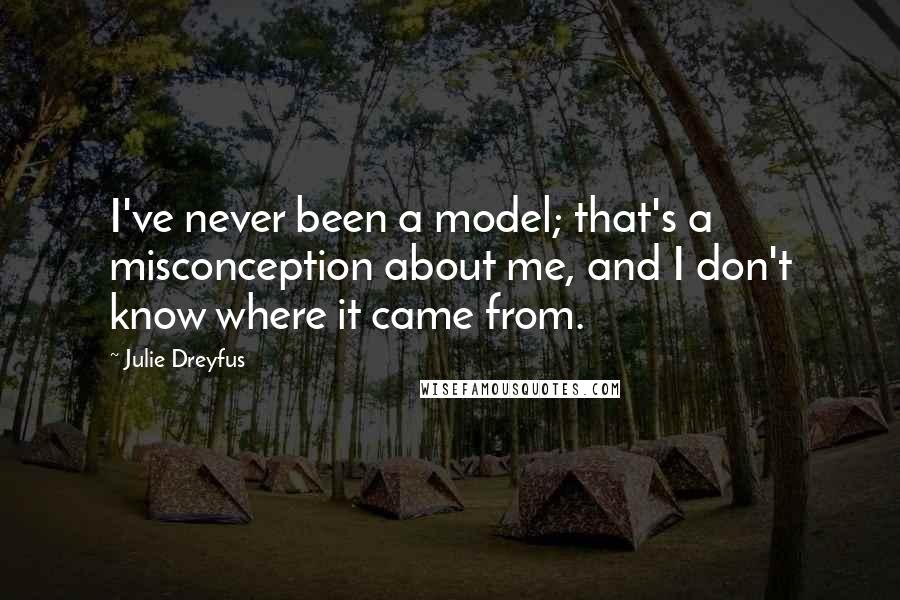 Julie Dreyfus Quotes: I've never been a model; that's a misconception about me, and I don't know where it came from.