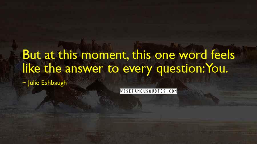 Julie Eshbaugh Quotes: But at this moment, this one word feels like the answer to every question:You.