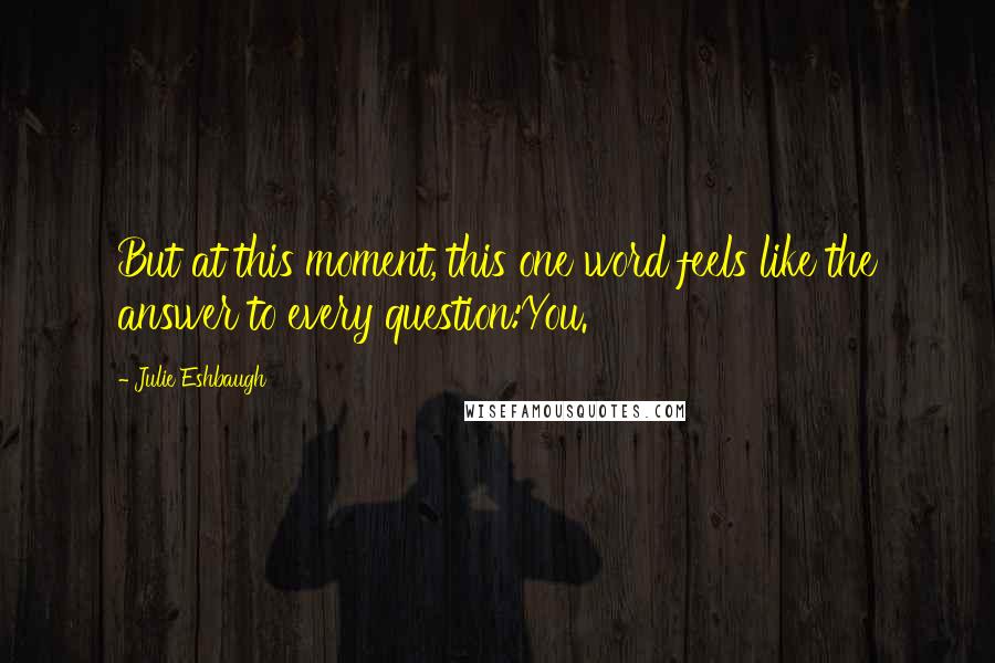 Julie Eshbaugh Quotes: But at this moment, this one word feels like the answer to every question:You.