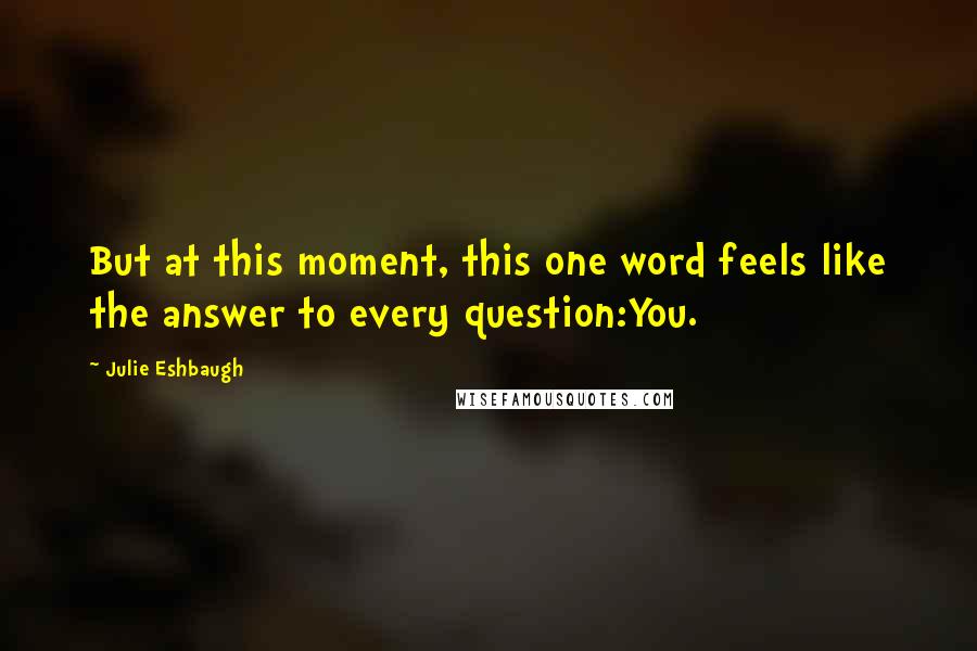 Julie Eshbaugh Quotes: But at this moment, this one word feels like the answer to every question:You.