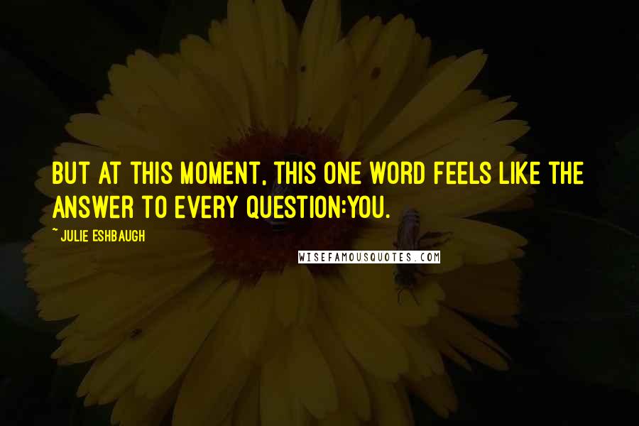 Julie Eshbaugh Quotes: But at this moment, this one word feels like the answer to every question:You.