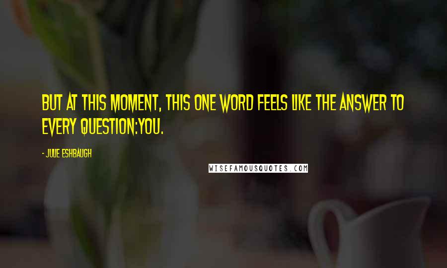 Julie Eshbaugh Quotes: But at this moment, this one word feels like the answer to every question:You.