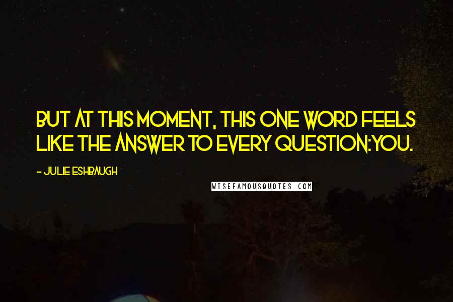 Julie Eshbaugh Quotes: But at this moment, this one word feels like the answer to every question:You.