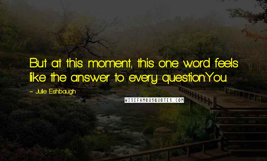 Julie Eshbaugh Quotes: But at this moment, this one word feels like the answer to every question:You.