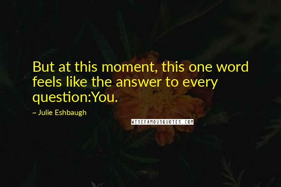 Julie Eshbaugh Quotes: But at this moment, this one word feels like the answer to every question:You.