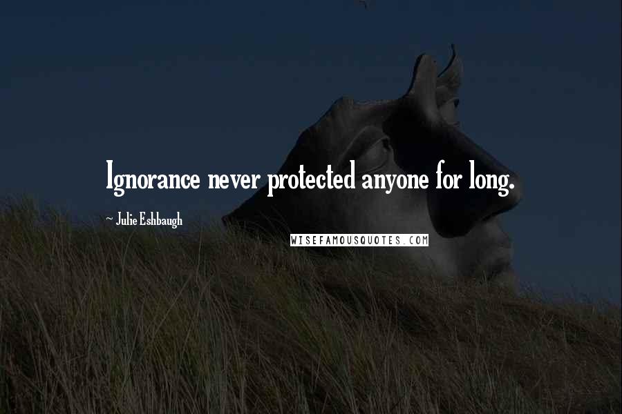 Julie Eshbaugh Quotes: Ignorance never protected anyone for long.