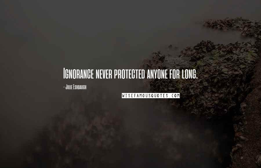 Julie Eshbaugh Quotes: Ignorance never protected anyone for long.