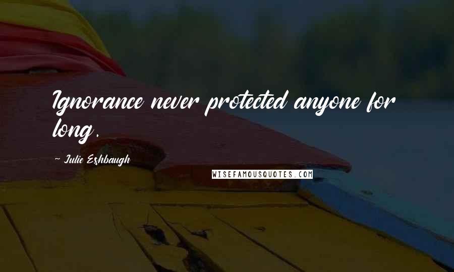 Julie Eshbaugh Quotes: Ignorance never protected anyone for long.