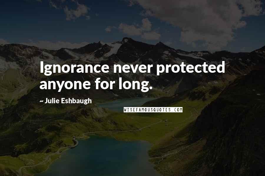 Julie Eshbaugh Quotes: Ignorance never protected anyone for long.