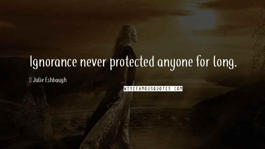 Julie Eshbaugh Quotes: Ignorance never protected anyone for long.