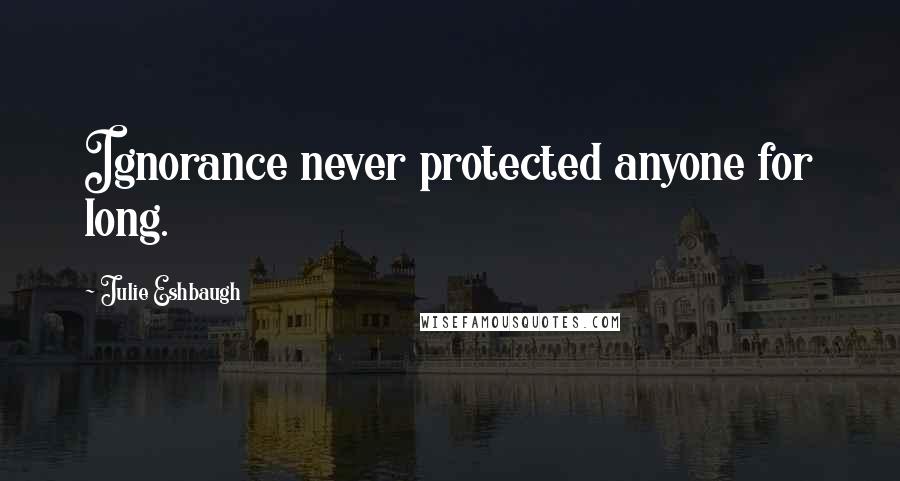 Julie Eshbaugh Quotes: Ignorance never protected anyone for long.