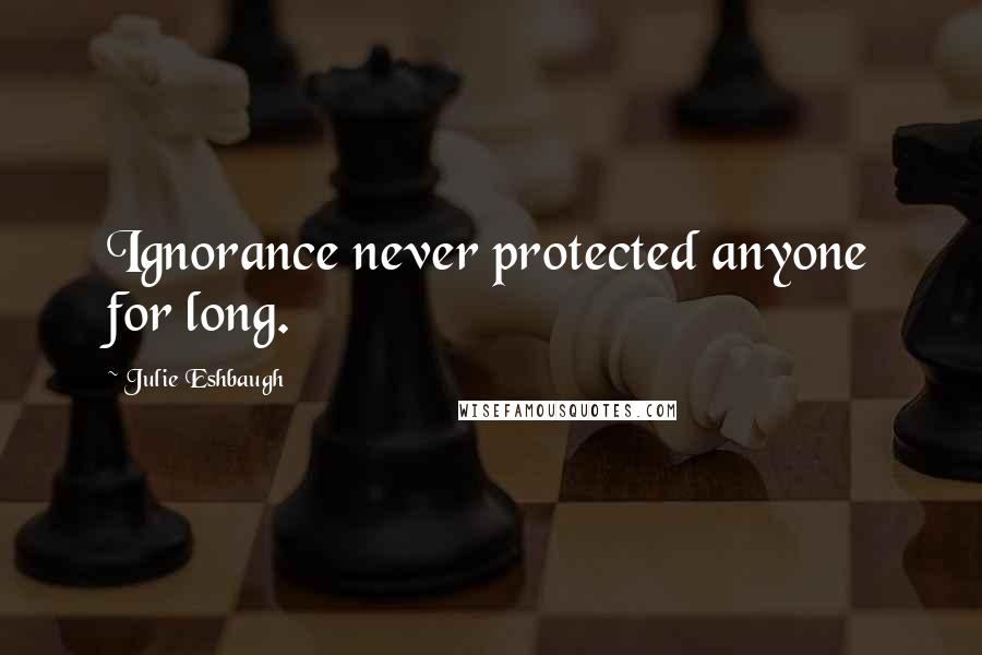 Julie Eshbaugh Quotes: Ignorance never protected anyone for long.