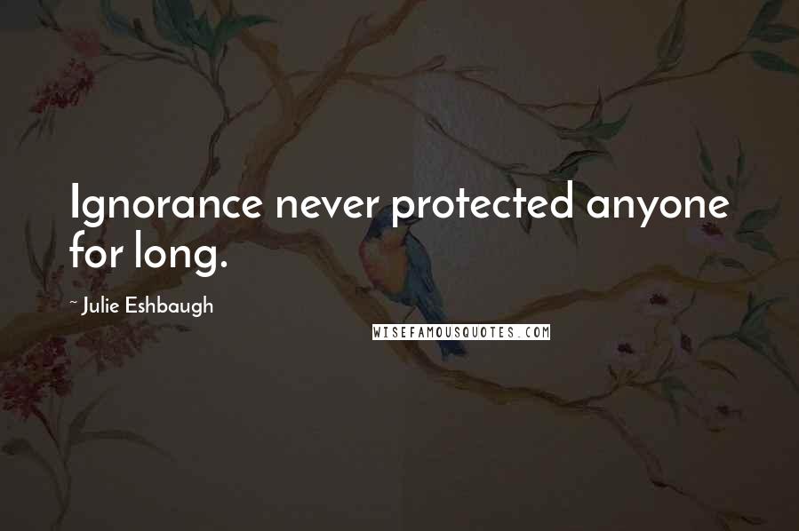 Julie Eshbaugh Quotes: Ignorance never protected anyone for long.