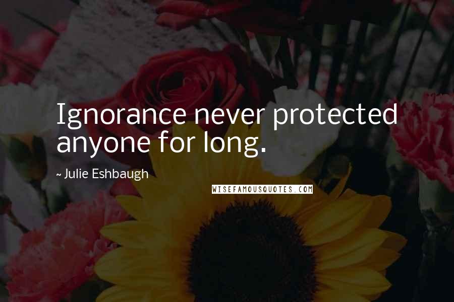 Julie Eshbaugh Quotes: Ignorance never protected anyone for long.