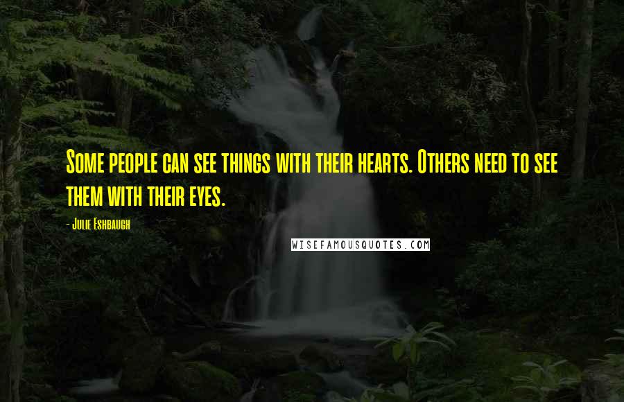 Julie Eshbaugh Quotes: Some people can see things with their hearts. Others need to see them with their eyes.