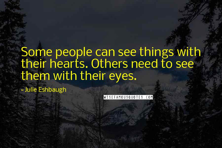 Julie Eshbaugh Quotes: Some people can see things with their hearts. Others need to see them with their eyes.