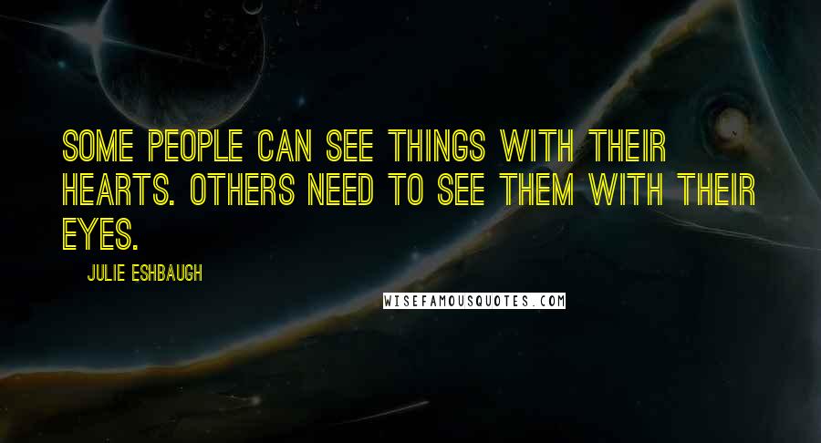 Julie Eshbaugh Quotes: Some people can see things with their hearts. Others need to see them with their eyes.