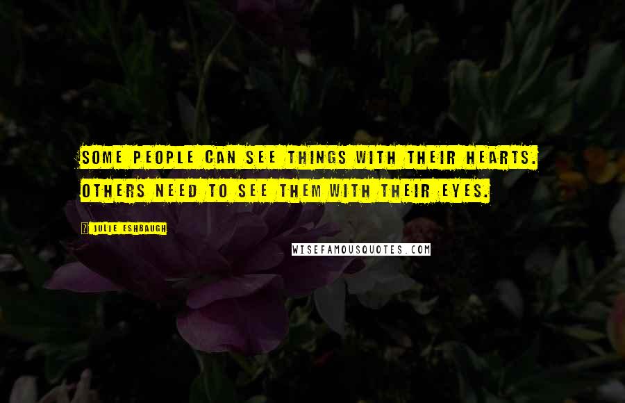 Julie Eshbaugh Quotes: Some people can see things with their hearts. Others need to see them with their eyes.