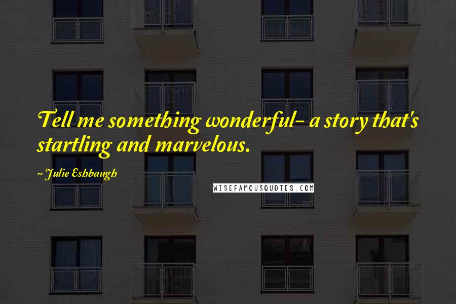 Julie Eshbaugh Quotes: Tell me something wonderful- a story that's startling and marvelous.