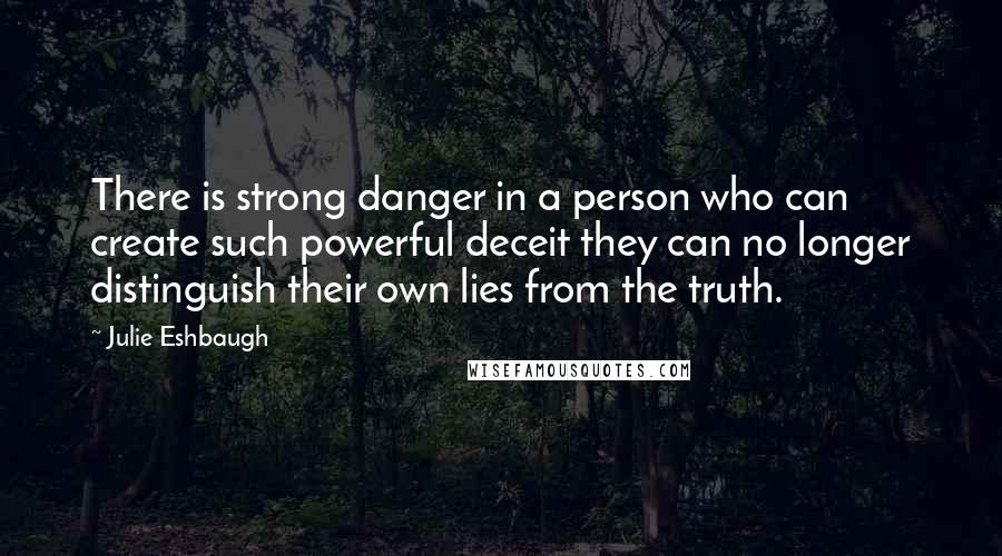 Julie Eshbaugh Quotes: There is strong danger in a person who can create such powerful deceit they can no longer distinguish their own lies from the truth.