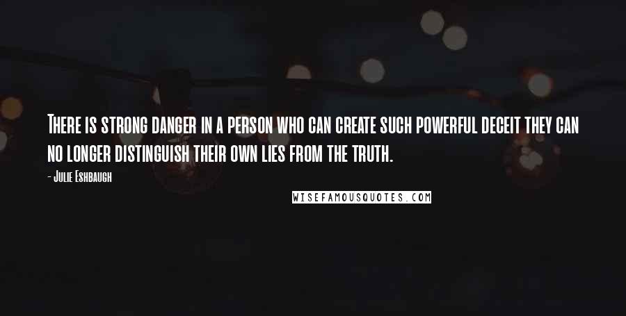 Julie Eshbaugh Quotes: There is strong danger in a person who can create such powerful deceit they can no longer distinguish their own lies from the truth.