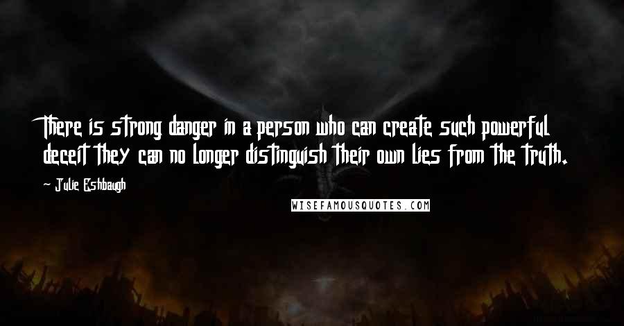 Julie Eshbaugh Quotes: There is strong danger in a person who can create such powerful deceit they can no longer distinguish their own lies from the truth.