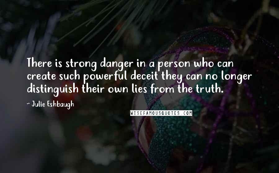 Julie Eshbaugh Quotes: There is strong danger in a person who can create such powerful deceit they can no longer distinguish their own lies from the truth.