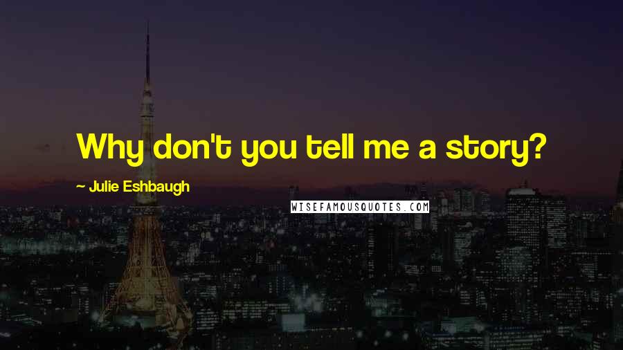 Julie Eshbaugh Quotes: Why don't you tell me a story?