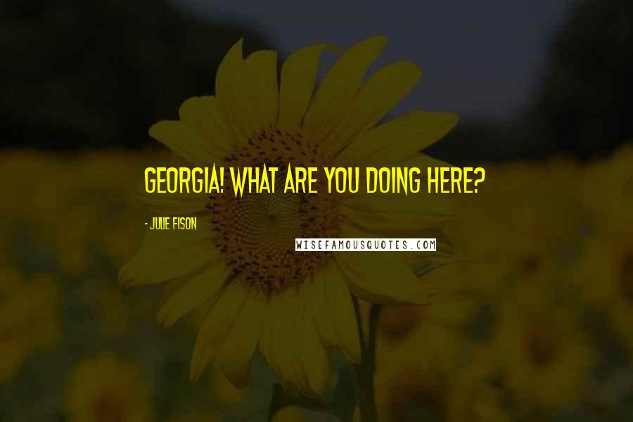 Julie Fison Quotes: Georgia! What are you doing here?